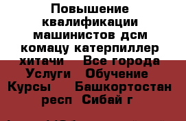 Повышение квалификации машинистов дсм комацу,катерпиллер,хитачи. - Все города Услуги » Обучение. Курсы   . Башкортостан респ.,Сибай г.